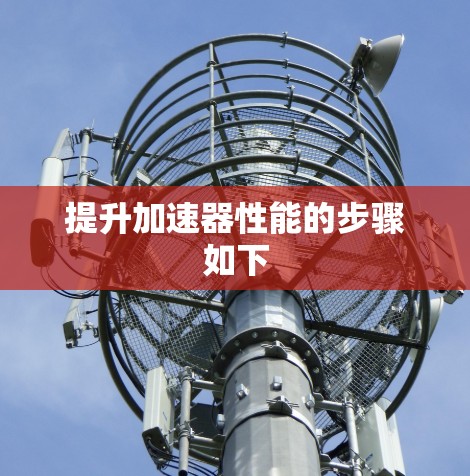 提升加速器性能的步骤如下