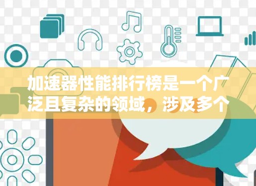 加速器性能排行榜是一个广泛且复杂的领域,涉及多个领域和标准。以下是一个结构化的总结,帮助您全面了解加速器的性能排行榜 加速器性能排行榜是一个广泛且复杂的领域,涉及多个领域和标准。以下是一个结构化的总结,帮助您全面了解加速器的性能排行榜