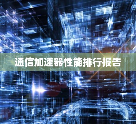 通信加速器性能排行报告