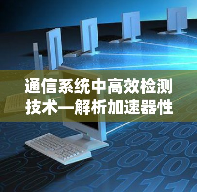 通信系统中高效检测技术—解析加速器性能检测软件