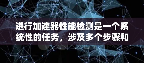 进行加速器性能检测是一个系统性的任务，涉及多个步骤和工具的使用。以下是一个清晰的步骤指南，帮助您有效地进行加速器性能检测