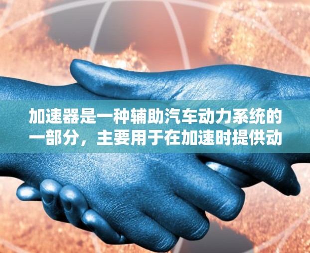 加速器是一种辅助汽车动力系统的一部分，主要用于在加速时提供动力。以下是针对加速器的详细指南
