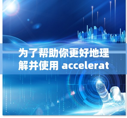 为了帮助你更好地理解并使用 acceleration 器，以下是一个分步指南，按照你的学习顺序逐步进行