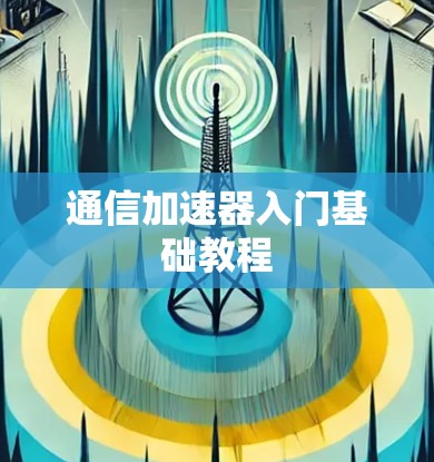 通信加速器入门基础教程