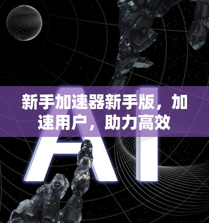 新手加速器新手版，加速用户，助力高效