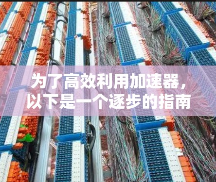 为了高效利用加速器，以下是一个逐步的指南，帮助你全面理解和应用它们
