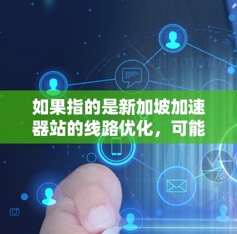 如果指的是新加坡加速器站的线路优化，可能涉及以下方面