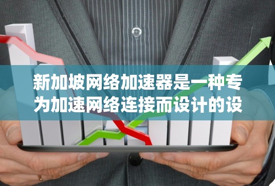 新加坡网络加速器是一种专为加速网络连接而设计的设备或软件工具。这些工具通常基于新加坡政府提供的网络加速服务或由新加坡的移动网络运营商（如Jio）提供。以下是对新加坡网络加速器的详细分析