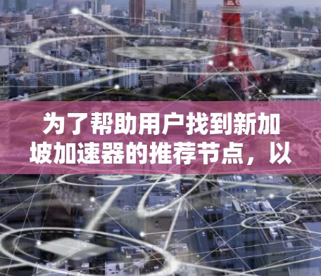 为了帮助用户找到新加坡加速器的推荐节点，以下是一些主要的加速节点及其主要功能和优势