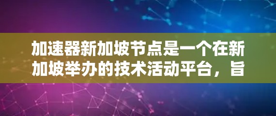 加速器新加坡节点是一个在新加坡举办的技术活动平台，旨在促进技术交流、创新和合作。以下是对加速器新加坡节点的详细介绍
