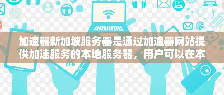 加速器新加坡服务器是通过加速器网站提供加速服务的本地服务器，用户可以在本地进行加速操作，通常用于提高速度。以下是一个结构化的指南，帮助您选择适合的加速器
