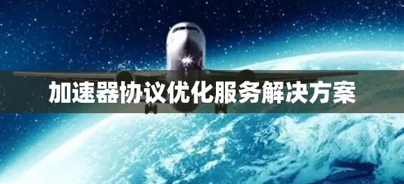 加速器协议优化服务解决方案
