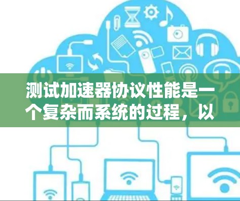 测试加速器协议性能是一个复杂而系统的过程，以下是一步步的指南
