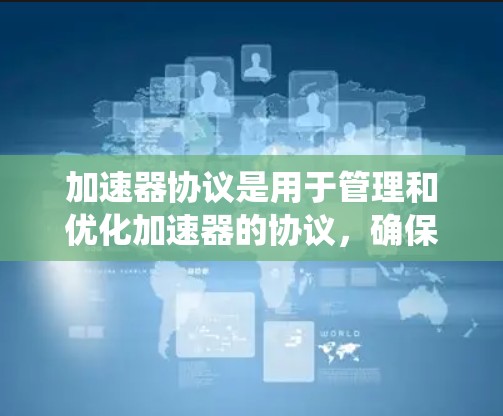 加速器协议是用于管理和优化加速器的协议，确保加速器能够高效地运行在计算机或硬件系统中。以下是关于加速器协议的详细分析