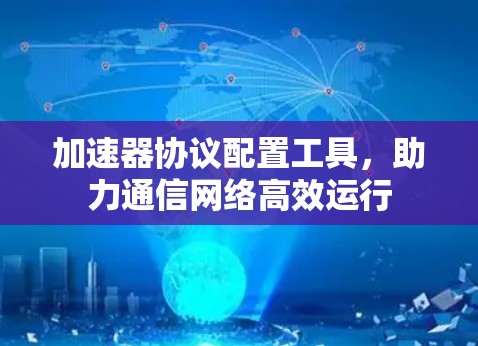 加速器协议配置工具，助力通信网络高效运行