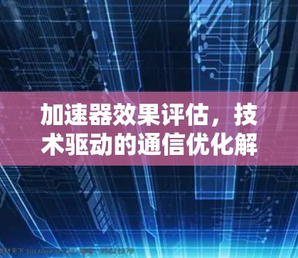 加速器效果评估，技术驱动的通信优化解决方案
