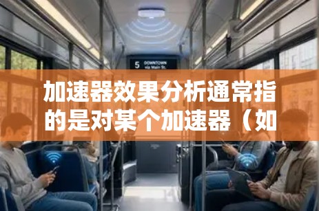 加速器效果分析通常指的是对某个加速器（如汽车加速性能）进行的实验或数据分析，目的是评估其加速效果。以下是一个可能的分析框架