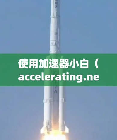 使用加速器小白（accelerating.net 来加速网站下载是提高网络使用效率的一种有效方式。以下是一步步的使用指南