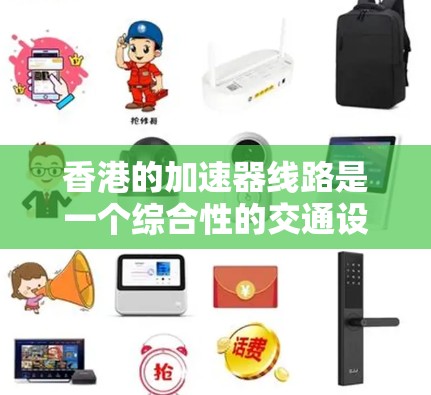 香港的加速器线路是一个综合性的交通设施，旨在促进两地之间的物资和人员运输，同时提升城市间的交通效率。以下是对香港加速器线路的详细分析