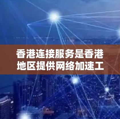 香港连接服务是香港地区提供网络加速工具的一种，旨在帮助用户提升网络性能。以下是关于该服务的详细介绍