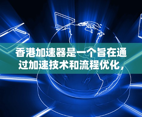 香港加速器是一个旨在通过加速技术和流程优化，提升香港经济发展和效率的组织。以下是对该概念的详细分析和解释
