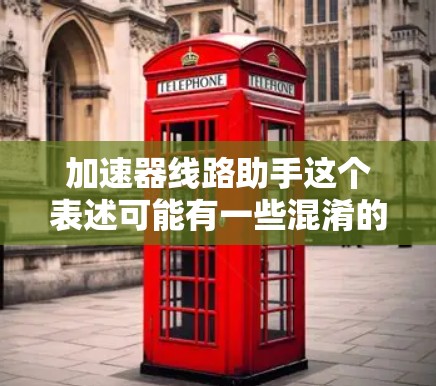 加速器线路助手这个表述可能有一些混淆的地方。通常，我们讨论的是加速器（Accelerator）这个概念，尤其是在汽车、电子、工业等领域的应用。以下是关于加速器的一些常见信息