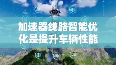 加速器线路智能优化是提升车辆性能、减少能源消耗和延长车辆使用寿命的重要技术。以下是一些常见的加速器线路优化方法和步骤
