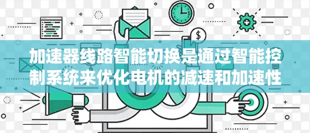 加速器线路智能切换是通过智能控制系统来优化电机的减速和加速性能，实现效率提升的关键技术。以下是对该主题的详细分析