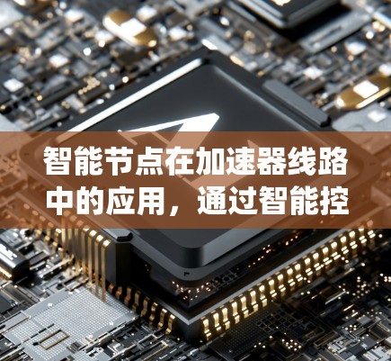 智能节点在加速器线路中的应用，通过智能控制面板（如智能开关或智能 relays）实现自动响应和故障检测。以下是其关键点的总结
