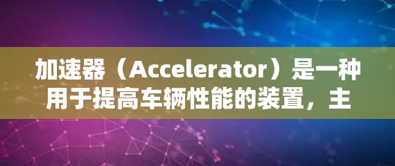 加速器（Accelerator）是一种用于提高车辆性能的装置，主要包括加速杆、加速臂等部件。加速器的质量和性能直接决定了车辆的加速能力和稳定性。以下是关于加速器质量排行的一些关键因素和评分标准