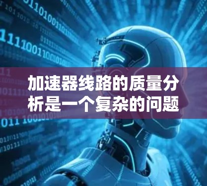 加速器线路的质量分析是一个复杂的问题，涉及多个因素和参数。以下是一般性的分析框架，您可以根据具体需求调整