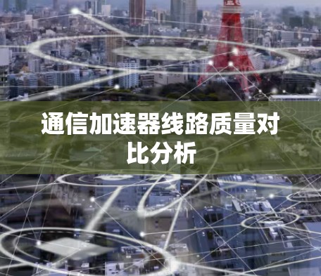 通信加速器线路质量对比分析