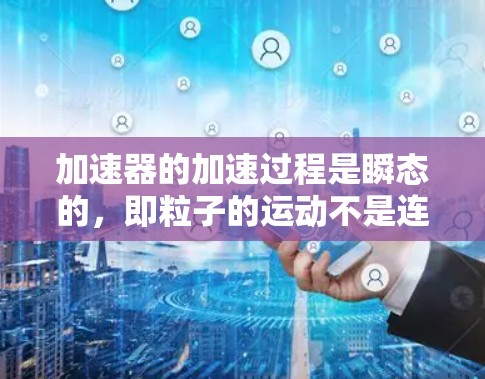 加速器的加速过程是瞬态的,即粒子的运动不是连续的,而是发生突变,导致速度突然变化。优化技术在瞬态加速器中至关重要,旨在提高效率、减少能量损耗和延长加速时间。以下是对瞬态优化加速器技术的详细分析 加速器的加速过程是瞬态的,即粒子的运动不是连续的,而是发生突变,导致速度突然变化。优化技术在瞬态加速器中至关重要,旨在提高效率、减少能量损耗和延长加速时间。以下是对瞬态优化加速器技术的详细分析