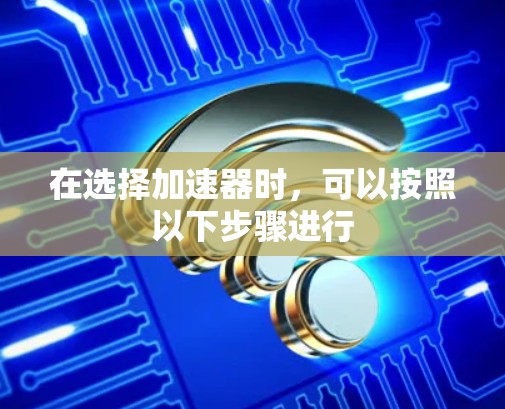 在选择加速器时，可以按照以下步骤进行