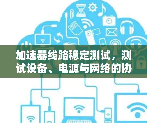 加速器线路稳定测试，测试设备、电源与网络的协同作用