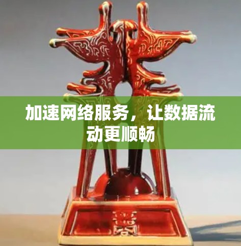 加速网络服务，让数据流动更顺畅
