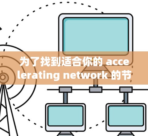 为了找到适合你的 accelerating network 的节点推荐，以下是详细的步骤和建议