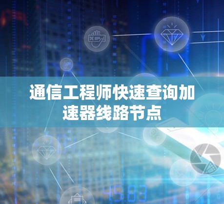 通信工程师快速查询加速器线路节点