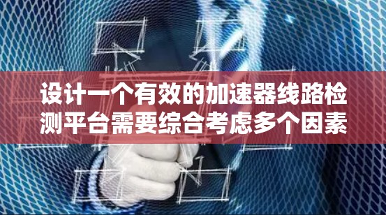 设计一个有效的加速器线路检测平台需要综合考虑多个因素，以确保其高效、安全和可靠。以下是一个详细的步骤指南，帮助你构建一个有效的平台