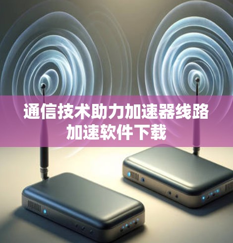 通信技术助力加速器线路加速软件下载
