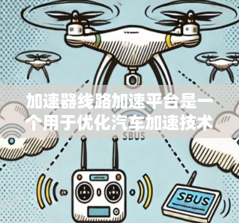 加速器线路加速平台是一个用于优化汽车加速技术的系统和平台，旨在提高车辆在低速和高速条件下的加速效率。以下是对该平台的详细介绍