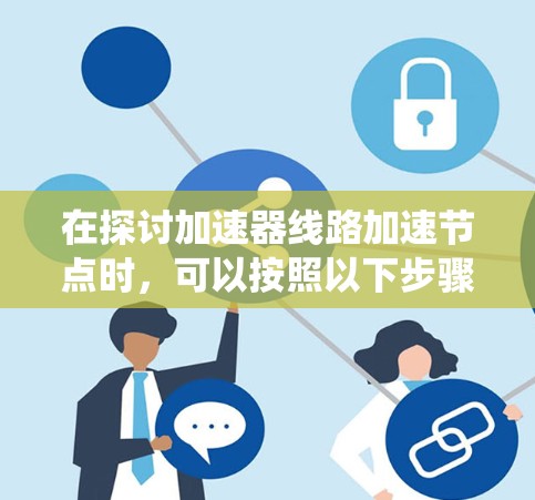 在探讨加速器线路加速节点时，可以按照以下步骤进行系统学习和实践