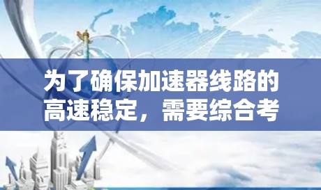 为了确保加速器线路的高速稳定，需要综合考虑多个因素，包括减速带的类型和结构优化、防滑片的使用、连接稳固性、温度处理、防爆设计、安装检测、维护等。以下是一步步的解决方案