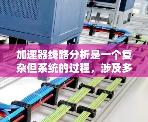 加速器线路分析是一个复杂但系统的过程，涉及多个工程和技术领域。以下是对加速器线路分析的详细步骤