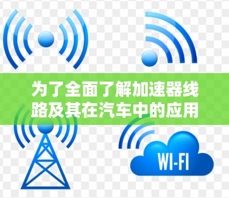 为了全面了解加速器线路及其在汽车中的应用，以下是一些关键步骤和资源建议