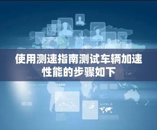 使用测速指南测试车辆加速性能的步骤如下