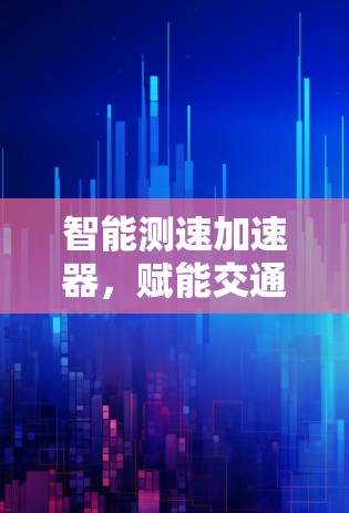 智能测速加速器，赋能交通、工业、商业的智能解决方案