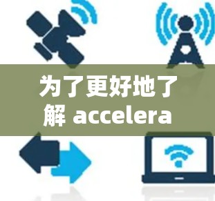 为了更好地了解 accelerate 的加速版试用版，以下是一些清晰的步骤