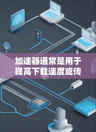 加速器通常是用于提高下载速度或传输速度的工具。如果你正在寻找加速器的免费优惠，可能指的是在特定的时间段内，某个加速器提供免费服务