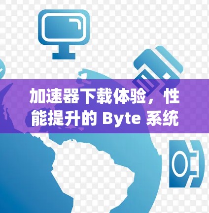 加速器下载体验，性能提升的 Byte 系统优化